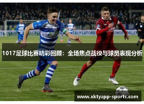 1017足球比赛精彩回顾：全场焦点战役与球员表现分析