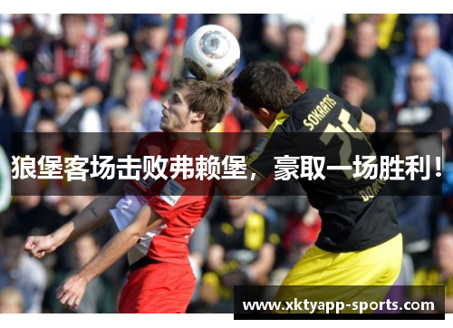 狼堡客场击败弗赖堡，豪取一场胜利！