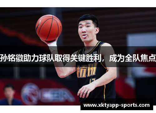 孙铭徽助力球队取得关键胜利，成为全队焦点