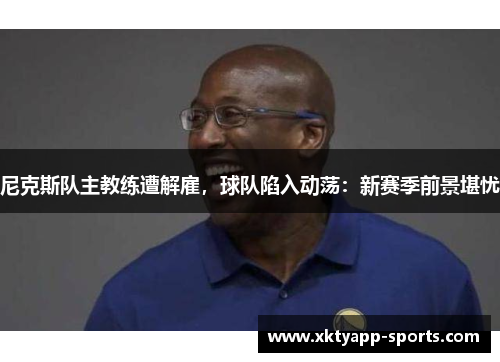 尼克斯队主教练遭解雇，球队陷入动荡：新赛季前景堪忧